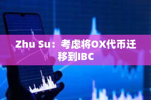 Zhu Su：考慮將OX代幣遷移到IBC