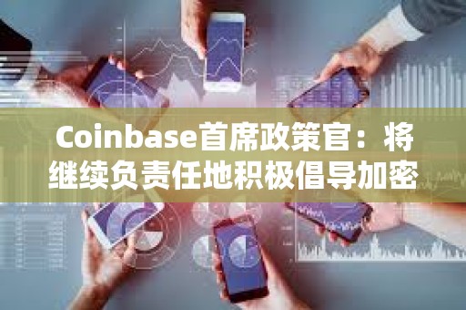 Coinbase首席政策官：將繼續負責任地積極倡導加密行業的監管措施