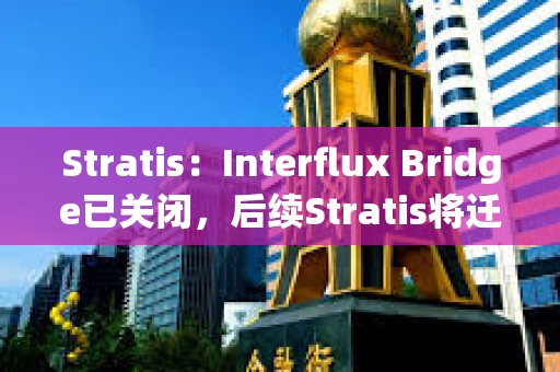 Stratis：Interflux Bridge已關閉，后續Stratis將遷移到StratisEVM