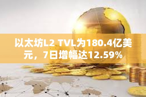 以太坊L2 TVL為180.4億美元，7日增幅達(dá)12.59%