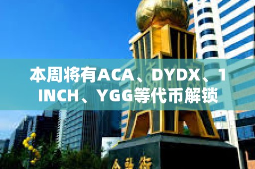 本周將有ACA、DYDX、1INCH、YGG等代幣解鎖