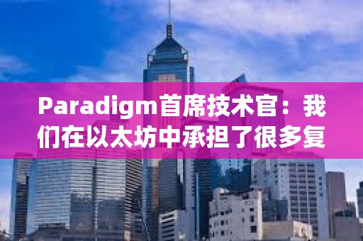 Paradigm首席技術官：我們在以太坊中承擔了很多復雜性
