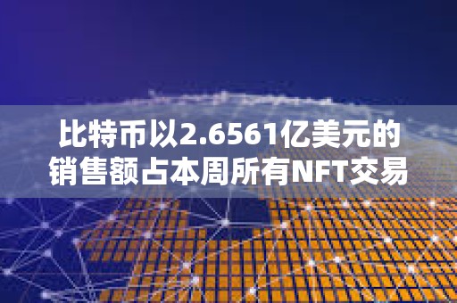 比特幣以2.6561億美元的銷售額占本周所有NFT交易的57.25%