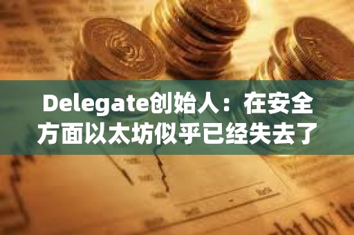 Delegate創(chuàng)始人：在安全方面以太坊似乎已經失去了一些根源
