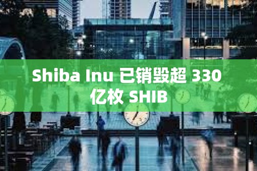 Shiba Inu 已銷毀超 330 億枚 SHIB