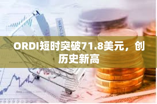 ORDI短時突破71.8美元，創(chuàng)歷史新高