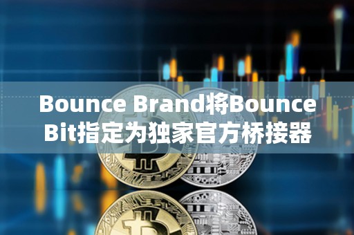 Bounce Brand將BounceBit指定為獨家官方橋接器