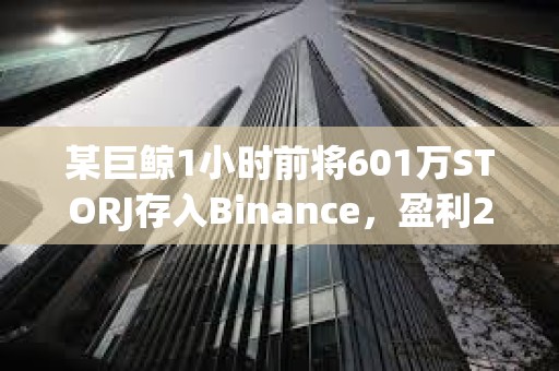 某巨鯨1小時前將601萬STORJ存入Binance，盈利211萬美元