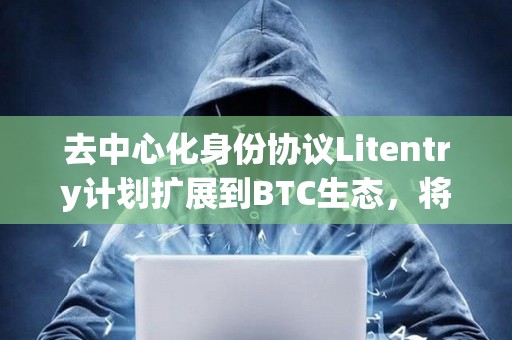 去中心化身份協(xié)議Litentry計(jì)劃擴(kuò)展到BTC生態(tài)，將集成UniSat錢包支持BRC20