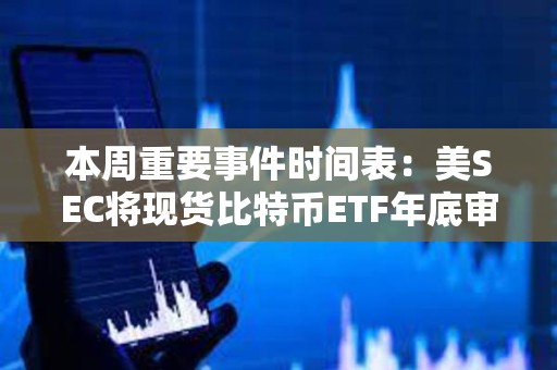 本周重要事件時間表：美SEC將現貨比特幣ETF年底審批截止日期設為12月29日