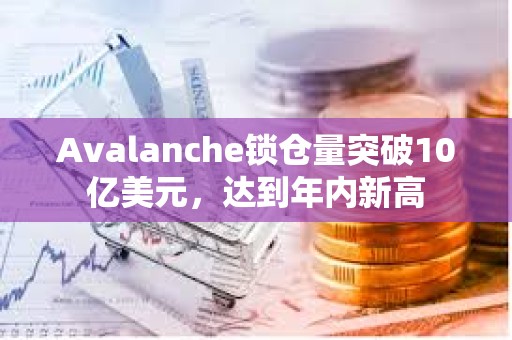 Avalanche鎖倉量突破10億美元,達(dá)到年內(nèi)新高 Avalanche鎖倉量突破10億美元,達(dá)到年內(nèi)新高