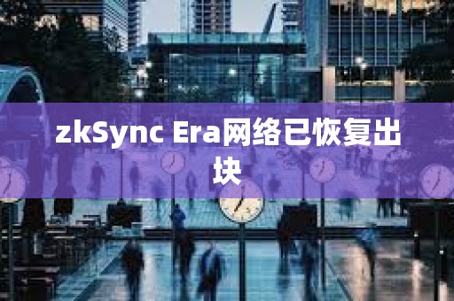 zkSync Era網絡已恢復出塊