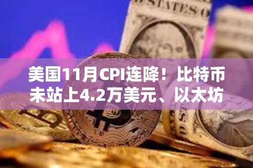美國11月CPI連降！比特幣未站上4.2萬美元、以太坊失守2200