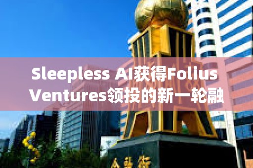 Sleepless AI獲得Folius Ventures領(lǐng)投的新一輪融資