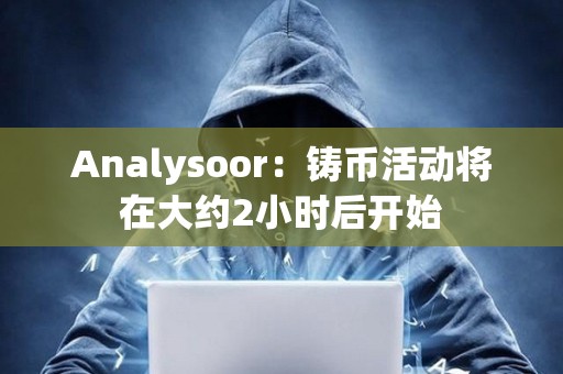 Analysoor：鑄幣活動將在大約2小時后開始
