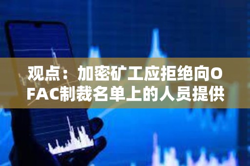觀點(diǎn)：加密礦工應(yīng)拒絕向OFAC制裁名單上的人員提供服務(wù)