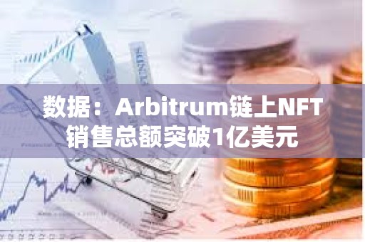 數據：Arbitrum鏈上NFT銷售總額突破1億美元