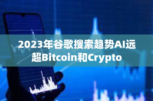 2023年谷歌搜索趨勢(shì)AI遠(yuǎn)超Bitcoin和Crypto