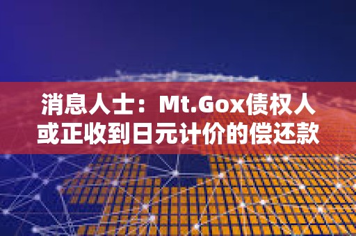消息人士：Mt.Gox債權人或正收到日元計價的償還款項