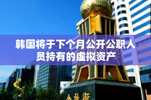 韓國(guó)將于下個(gè)月公開公職人員持有的虛擬資產(chǎn)