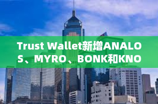 Trust Wallet新增ANALOS、MYRO、BONK和KNOB的支持