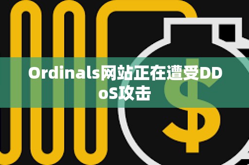 Ordinals網(wǎng)站正在遭受DDoS攻擊