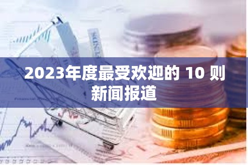 2023年度最受歡迎的 10 則新聞報(bào)道