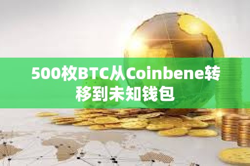 500枚BTC從Coinbene轉移到未知錢包