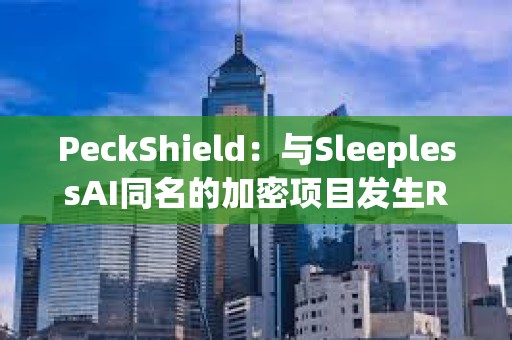 PeckShield：與SleeplessAI同名的加密項目發生RugPull