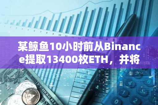 某鯨魚10小時前從Binance提取13400枚ETH，并將其存入Blast