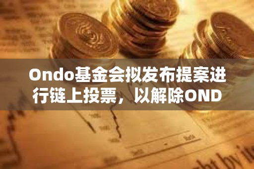 Ondo基金會擬發布提案進行鏈上投票,以解除ONDO代幣鎖定 Ondo基金會擬發布提案進行鏈上投票,以解除ONDO代幣鎖定