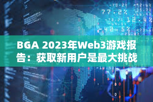 BGA 2023年Web3游戲報告：獲取新用戶是最大挑戰