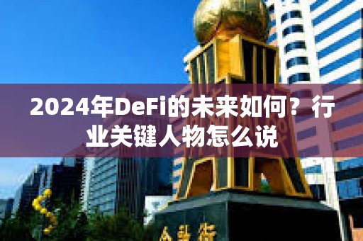 2024年DeFi的未來如何？行業關鍵人物怎么說