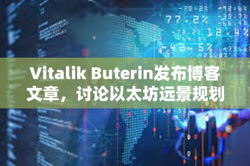 Vitalik Buterin發布博客文章，討論以太坊遠景規劃