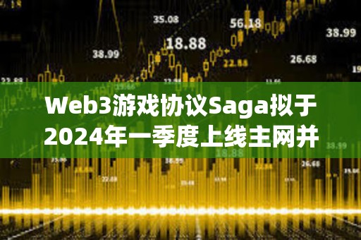 Web3游戲協議Saga擬于2024年一季度上線主網并進行代幣空投