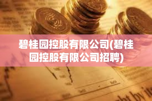 碧桂園控股有限公司(碧桂園控股有限公司招聘) 碧桂園控股有限公司(碧桂園控股有限公司招聘)
