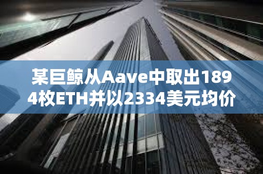 某巨鯨從Aave中取出1894枚ETH并以2334美元均價賣出