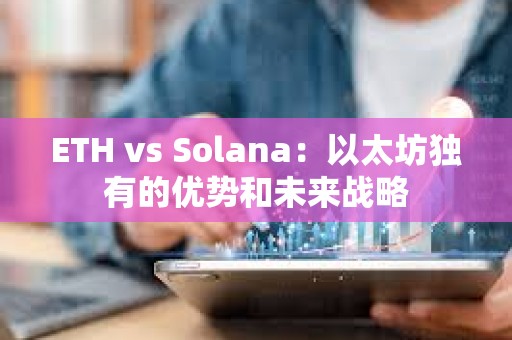 ETH vs Solana：以太坊獨(dú)有的優(yōu)勢(shì)和未來(lái)戰(zhàn)略