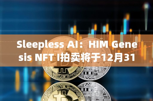 Sleepless AI：HIM Genesis NFT I拍賣(mài)將于12月31日在NFP上開(kāi)始