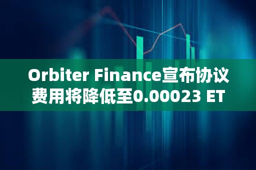 Orbiter Finance宣布協(xié)議費(fèi)用將降低至0.00023 ETH