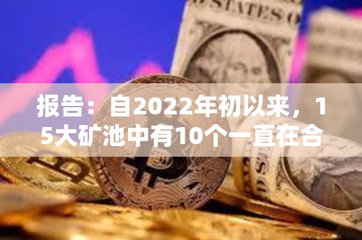 報(bào)告：自2022年初以來(lái)，15大礦池中有10個(gè)一直在合并其Coinbase區(qū)塊獎(jiǎng)勵(lì)