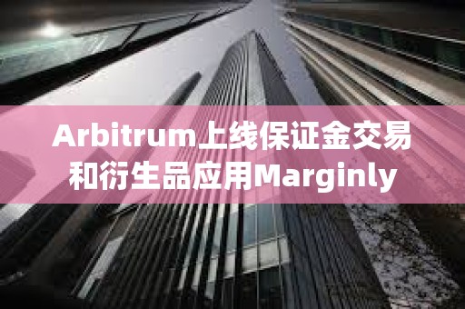 Arbitrum上線保證金交易和衍生品應(yīng)用Marginly