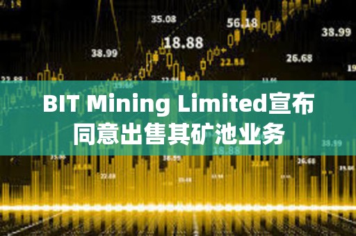 BIT Mining Limited宣布同意出售其礦池業務