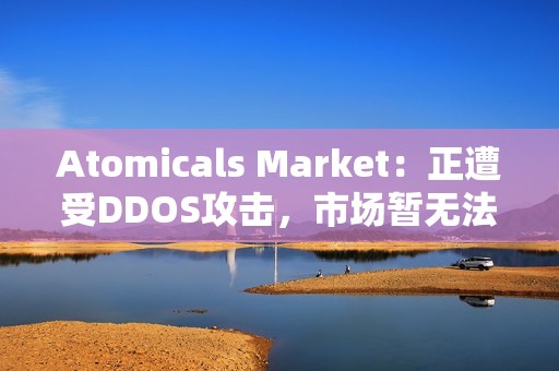 Atomicals Market：正遭受DDOS攻擊，市場暫無法使用