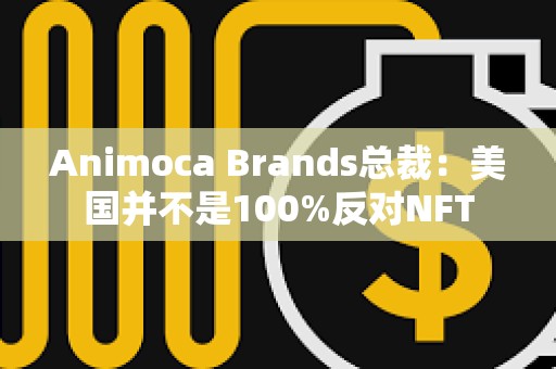Animoca Brands總裁：美國并不是100%反對NFT