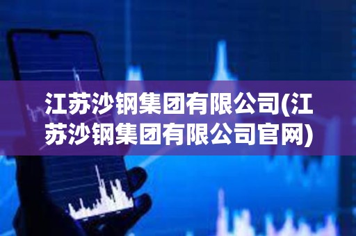 江蘇沙鋼集團(tuán)有限公司(江蘇沙鋼集團(tuán)有限公司官網(wǎng))