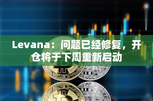 Levana：問題已經修復，開倉將于下周重新啟動