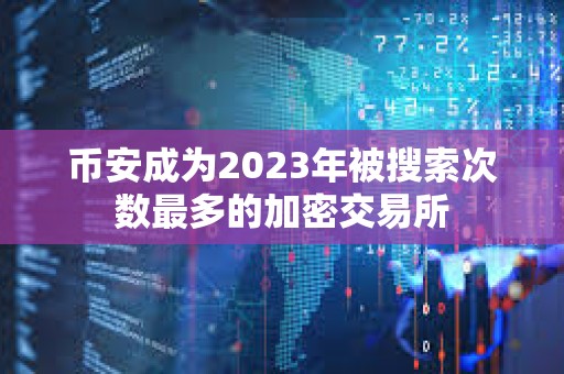 幣安成為2023年被搜索次數(shù)最多的加密交易所