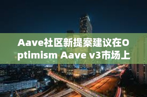 Aave社區(qū)新提案建議在Optimism Aave v3市場(chǎng)上提高OP借貸上限