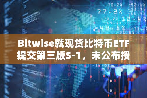 Bitwise就現(xiàn)貨比特幣ETF提交第三版S-1，未公布授權(quán)交易商